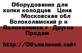 Оборудование для копки колодцев › Цена ­ 8 000 - Московская обл., Волоколамский р-н, Волоколамск г. Другое » Продам   